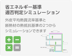 省エネルギー基準適否判定シミュレーション　外皮平均熱貫流率基準と断熱材の熱抵抗基準の2つからシミュレーションできます