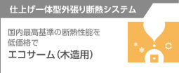 仕上げ一体型外張り断熱システム 国内で最高基準の断熱性能を低価格で エコサーム（木造用）